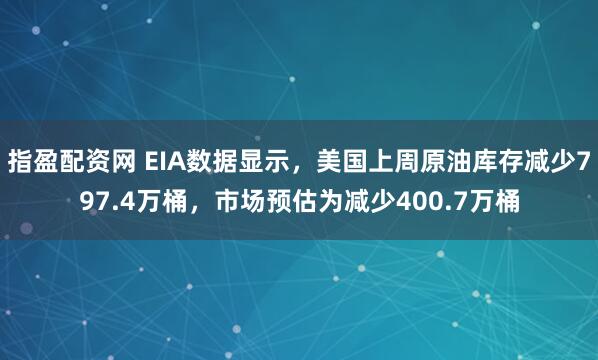 指盈配资网 EIA数据显示，美国上周原油库存减少797.4万桶，市场预估为减少400.7万桶