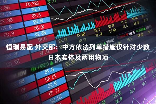 恒瑞易配 外交部：中方依法列单措施仅针对少数日本实体及两用物项