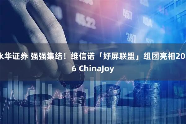 永华证券 强强集结！维信诺「好屏联盟」组团亮相2026 ChinaJoy