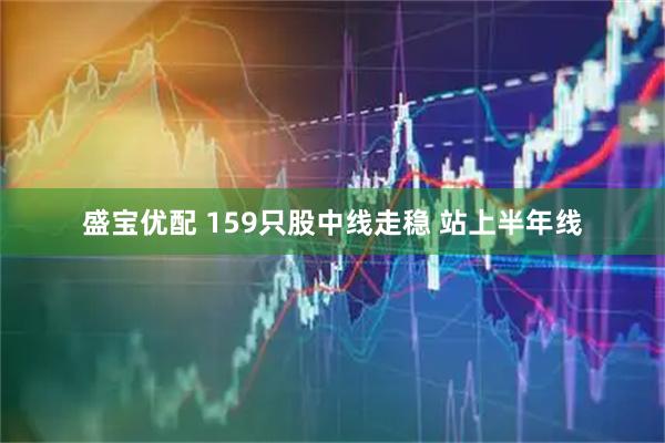 盛宝优配 159只股中线走稳 站上半年线